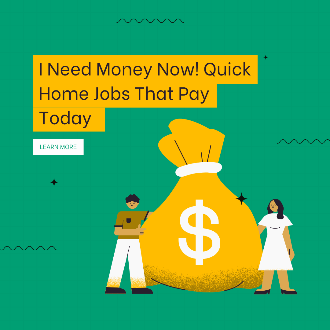 I Need Money Now! Quick Home Jobs That Pay Today